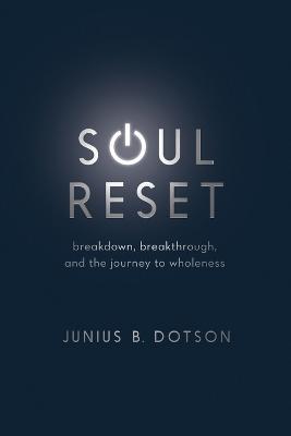 Soul Reset: Breakdown, Breakthrough, and the Journey to Wholeness - Junius B. Dotson