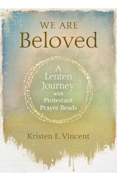 Coperta cărții 'We Are Beloved: A Lenten Journey with Protestant Prayer Beads - Kristen E. Vincent'