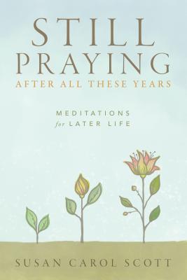 Still Praying After All These Years: Meditations for Later Life - Susan C. Scott