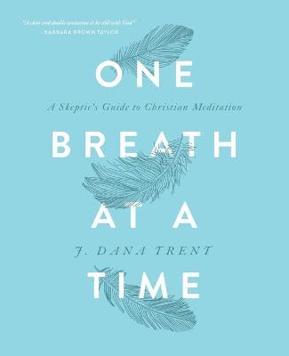One Breath at a Time: A Skeptic's Guide to Christian Meditation - J Dana Trent