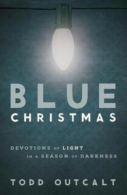 Blue Christmas: Devotions of Light in a Season of Darkness - Todd Outcalt