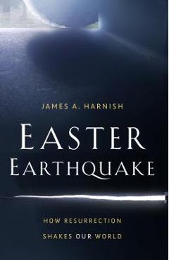 Coperta cărții 'Easter Earthquake: How Resurrection Shakes Our World - James A. Harnish'