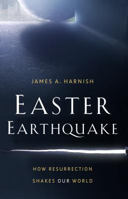 Easter Earthquake: How Resurrection Shakes Our World - James A. Harnish