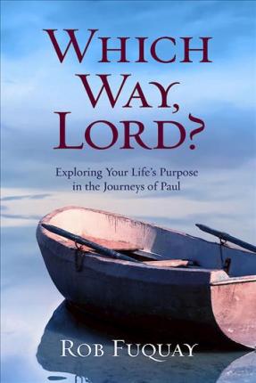 Which Way, Lord?: Exploring Your Life's Purpose in the Journeys of Paul - Rob Fuquay