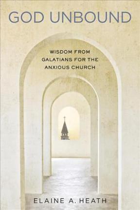God Unbound: Wisdom from Galatians for the Anxious Church - Elaine A. Heath