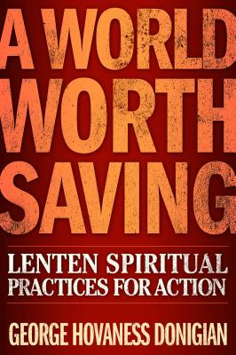 A World Worth Saving: Lenten Spiritual Practices for Action - George Hovaness Donigian