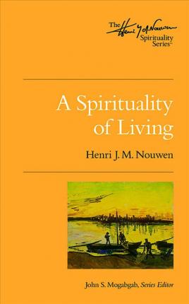 A Spirituality of Living: The Henri Nouwen Spirituality Series - Henri J. M. Nouwen