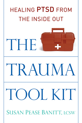 The Trauma Tool Kit: Healing Ptsd from the Inside Out - Susan Pease Banitt Lcsw
