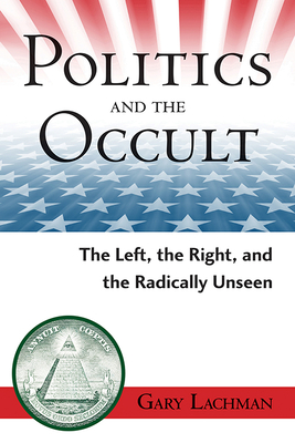 Politics and the Occult: The Left, the Right, and the Radically Unseen - Gary Lachman
