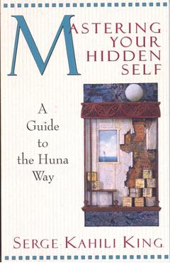 Coperta cărții 'Mastering Your Hidden Self: A Guide to the Huna Way - Serge Kahili King'