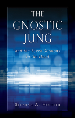 The Gnostic Jung and the Seven Sermons to the Dead - Stephan A. Hoeller