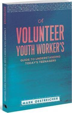 A Volunteer Youth Worker's Guide to Understanding Today's Teenagers - Mark Oestreicher