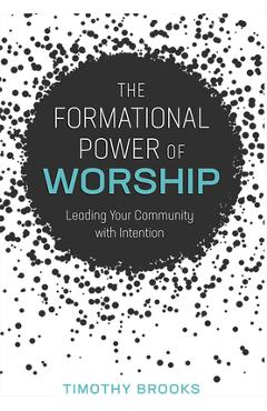 Coperta cărții 'The Formational Power of Worship: Leading Your Community with Intention - Timothy Brooks'