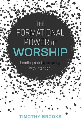 The Formational Power of Worship: Leading Your Community with Intention - Timothy Brooks