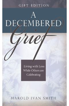 A Decembered Grief: Living with Loss While Others Are Celebrating - Harold Ivan Smith