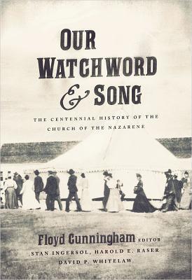 Our Watchword and Song: The Centennial History of the Church of the Nazarene - Floyd Cunningham