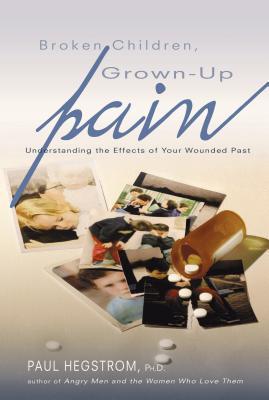 Broken Children, Grown-Up Pain (Revised): Understanding the Effects of Your Wounded Past - Paul Hegstrom