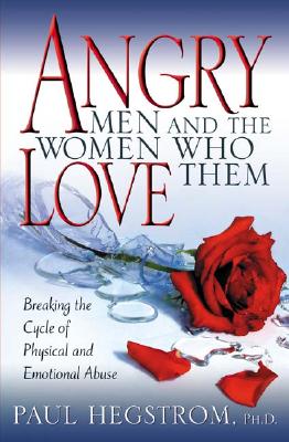 Angry Men and the Women Who Love Them: Breaking the Cycle of Physical and Emotional Abuse - Paul Hegstrom