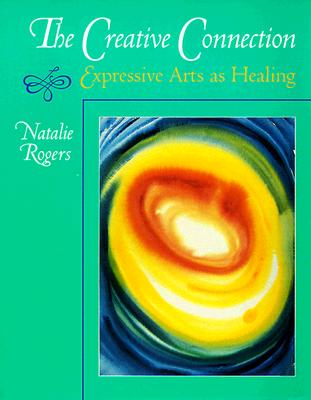 The Creative Connection: Expressive Arts as Healing - Natalie H. Rogers