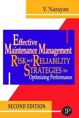 Effective Maintenance Management: Risk and Reliability Strategies for Optimizing Performance - V. Narayan