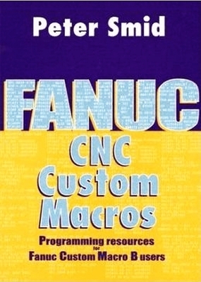 Fanuc CNC Custom Macros: Programming Resources for Fanuc Custom Macro B Users [With CDROM] - Peter Smid