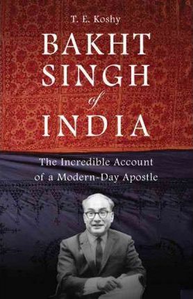 Bakht Singh of India: The Incredible Account of a Modern-Day Apostle - T. E. Koshy
