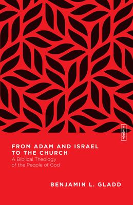 From Adam and Israel to the Church: A Biblical Theology of the People of God - Benjamin L. Gladd