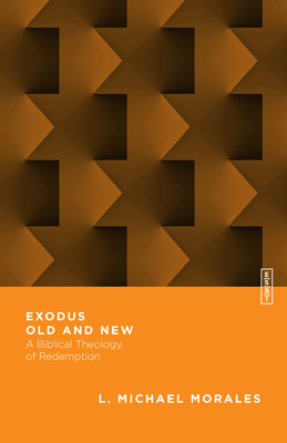 Exodus Old and New: A Biblical Theology of Redemption - L. Michael Morales