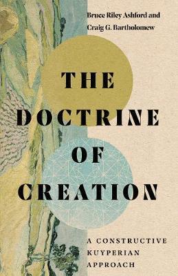 The Doctrine of Creation: A Constructive Kuyperian Approach - Bruce Riley Ashford