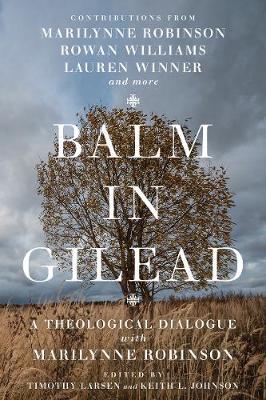 Balm in Gilead: A Theological Dialogue with Marilynne Robinson - Timothy Larsen