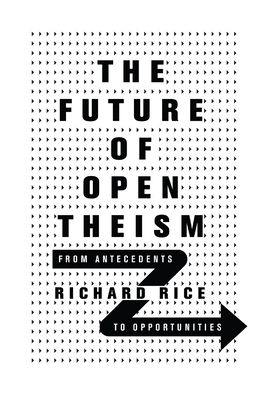 The Future of Open Theism: From Antecedents to Opportunities - Richard Rice