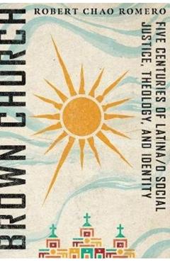 Brown Church: Five Centuries of Latina/O Social Justice, Theology, and Identity - Robert Chao Romero