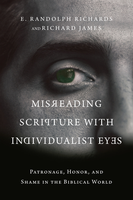 Misreading Scripture with Individualist Eyes: Patronage, Honor, and Shame in the Biblical World - E. Randolph Richards
