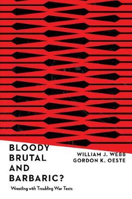 Bloody, Brutal, and Barbaric?: Wrestling with Troubling War Texts - William J. Webb