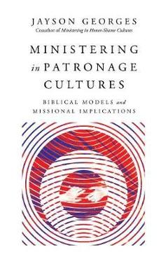 Coperta cărții 'Ministering in Patronage Cultures: Biblical Models and Missional Implications - Jayson Georges'