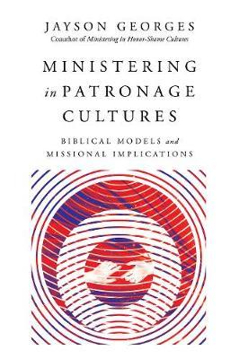 Ministering in Patronage Cultures: Biblical Models and Missional Implications - Jayson Georges