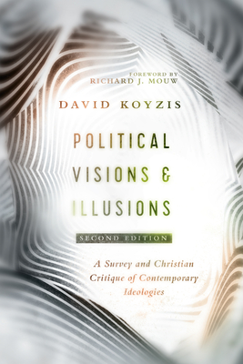 Political Visions & Illusions: A Survey & Christian Critique of Contemporary Ideologies - David T. Koyzis