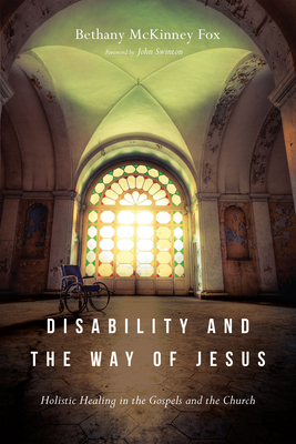 Disability and the Way of Jesus: Holistic Healing in the Gospels and the Church - Bethany Mckinney Fox