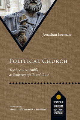 Political Church: The Local Assembly as Embassy of Christ's Rule - Jonathan Leeman