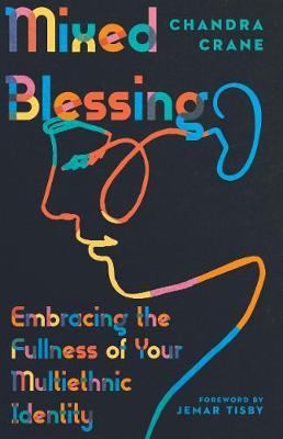 Mixed Blessing: Embracing the Fullness of Your Multiethnic Identity - Chandra Crane