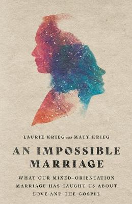 An Impossible Marriage: What Our Mixed-Orientation Marriage Has Taught Us about Love and the Gospel - Laurie Krieg