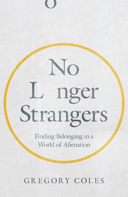 No Longer Strangers: Finding Belonging in a World of Alienation - Gregory Coles