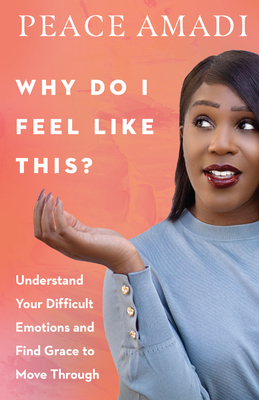 Why Do I Feel Like This?: Understand Your Difficult Emotions and Find Grace to Move Through - Peace Amadi