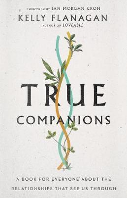 True Companions: A Book for Everyone about the Relationships That See Us Through - Kelly Flanagan