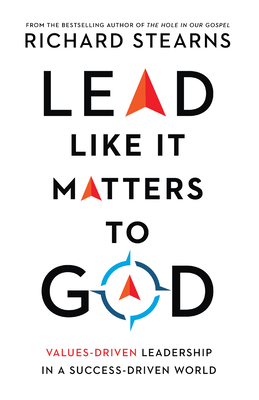 Lead Like It Matters to God: Values-Driven Leadership in a Success-Driven World - Richard Stearns