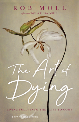 The Art of Dying: Living Fully Into the Life to Come - Rob Moll