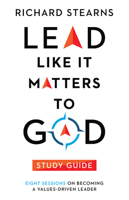 Lead Like It Matters to God Study Guide: Eight Sessions on Becoming a Values-Driven Leader - Richard Stearns