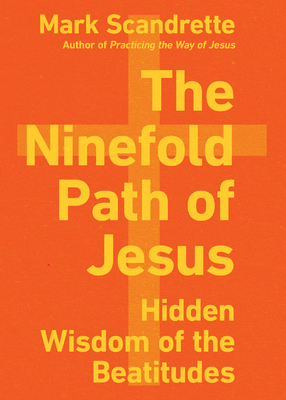 The Ninefold Path of Jesus: Hidden Wisdom of the Beatitudes - Mark Scandrette