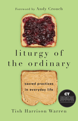 Liturgy of the Ordinary: Sacred Practices in Everyday Life - Tish Harrison Warren