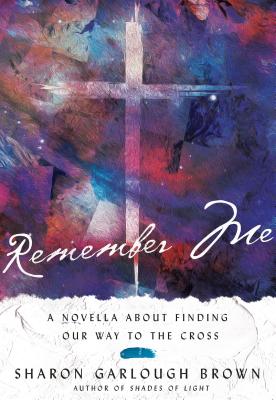 Remember Me: A Novella about Finding Our Way to the Cross - Sharon Garlough Brown